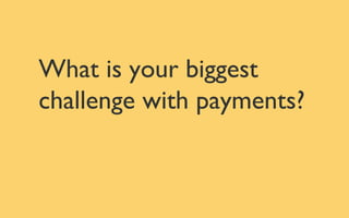 What is your biggest
challenge with payments?
 
