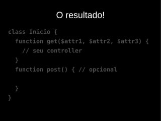 O resultado!
class Inicio {
    function get($attr1, $attr2, $attr3) {
        // seu controller
    }
    function post() { // opcional


    }
}
 