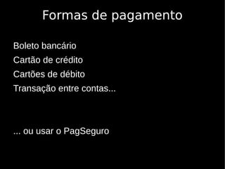 Formas de pagamento

Boleto bancário
Cartão de crédito
Cartões de débito
Transação entre contas...



... ou usar o PagSeguro
 