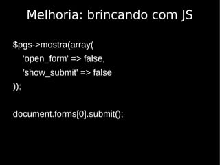 Melhoria: brincando com JS

$pgs->mostra(array(
      'open_form' => false,
      'show_submit' => false
));


document.forms[0].submit();
 