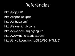 Referências
http://php.net/
http://br.php.net/pdo
http://github.com/
http://learn.github.com/
http://visie.com.br/pagseguro
http://www.generatedata.com/
http://tinyurl.com/mkmu58 (W3C: HTML5)
 