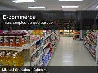E-commerce
mais simples do que parece




Michael Granados - @dgmike
 