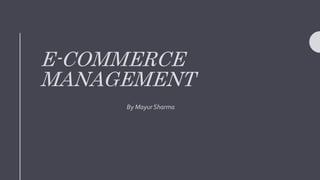 E-COMMERCE
MANAGEMENT
By Mayur Sharma
 