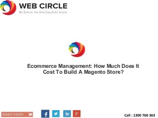 Ecommerce Management: How Much Does It
Cost To Build A Magento Store?
Call : 1300 760 363
 