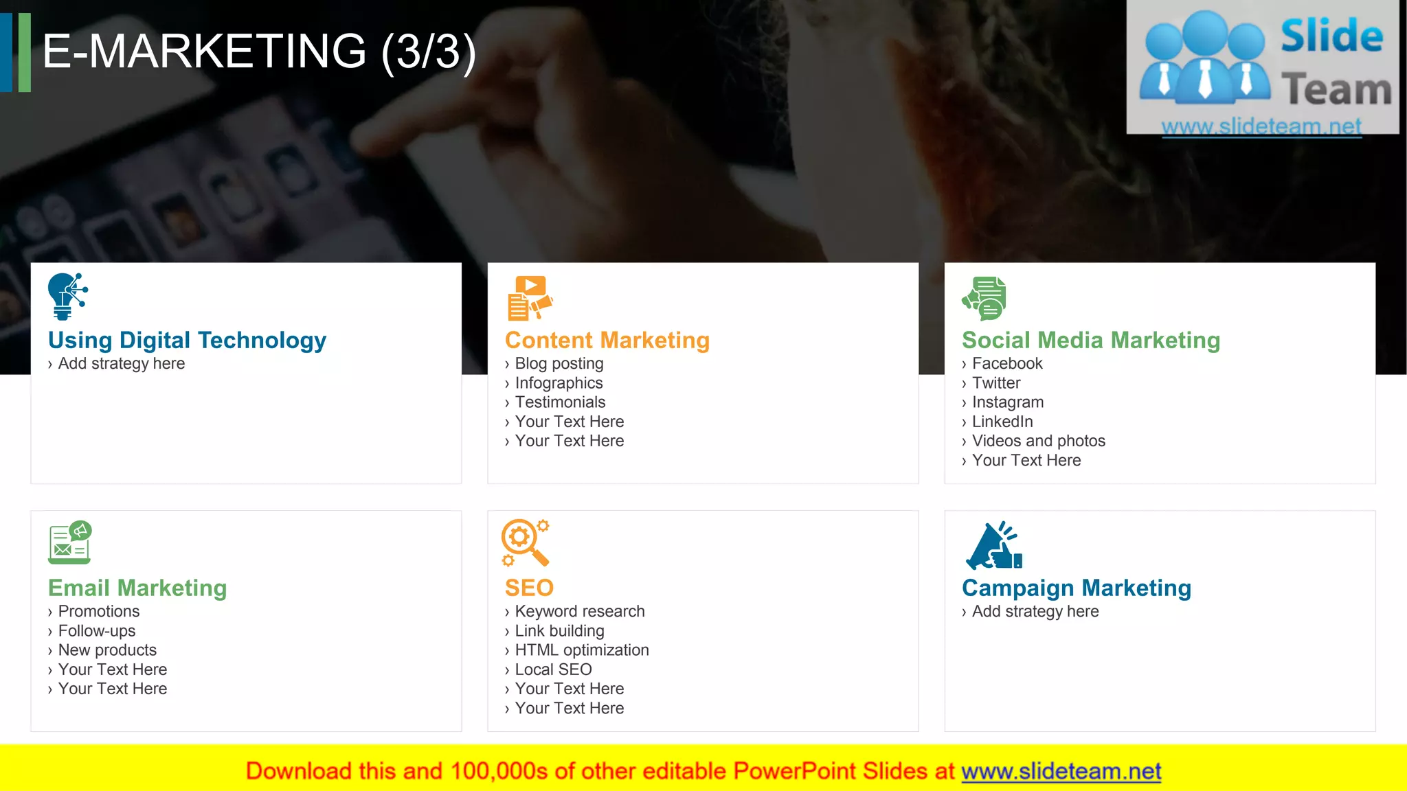 E-MARKETING (3/3)
19
Using Digital Technology
› Add strategy here
Social Media Marketing
› Facebook
› Twitter
› Instagram
› LinkedIn
› Videos and photos
› Your Text Here
Content Marketing
› Blog posting
› Infographics
› Testimonials
› Your Text Here
› Your Text Here
Email Marketing
› Promotions
› Follow-ups
› New products
› Your Text Here
› Your Text Here
Campaign Marketing
› Add strategy here
SEO
› Keyword research
› Link building
› HTML optimization
› Local SEO
› Your Text Here
› Your Text Here
This slide is 100% editable. Adapt it to your needs and capture your audience's attention.
 