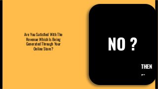 NO ?
Are You Satisfied With The
Revenue Which Is Being
Generated Through Your
Online Store?
THEN
,..
 