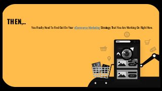 THEN,..
You Really Need To Find Out On Your eCommerce Marketing Strategy That You Are Working On Right Now.
 