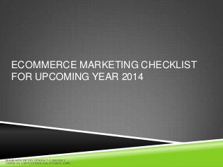 ECOMMERCE MARKETING CHECKLIST
FOR UPCOMING YEAR 2014

MA G E N T O D E V E L O P ME N T C O MP A N Y
( W W W . P L U MT R E E W E B S O L U T I O N S . C O M)

 