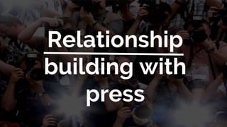 Relationship
building with
press
 