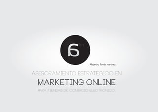 tm


                          Alejandro Tomás martínez


asesoramiento estratégico en
 marketing online
  para tiendas de comercio electrónico.
 