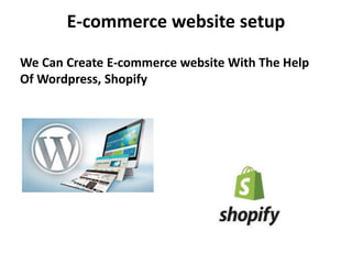 E-commerce website setup
We Can Create E-commerce website With The Help
Of Wordpress, Shopify
 