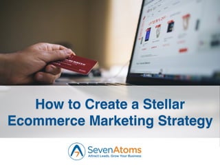 1
How to Create a Stellar
Ecommerce Marketing Strategy
 