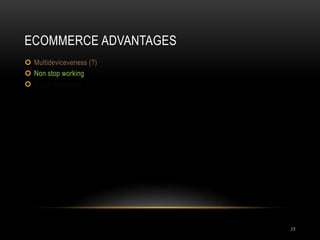 ECOMMERCE ADVANTAGES
15
 Multideviceveness (?)
 Non stop working
 Social Marketing
 