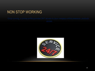 NON STOP WORKING
18
Once running, a online profile provides 24/7 access to your company online presence, products
across
 