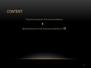 CONTENT:
2
Theoretical Aspects of Ecommerce Market
4
Market Research of US Ecommerce Market wi- 17
 
