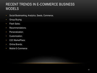 RECENT TRENDS IN E-COMMERCE BUSINESS
MODELS
43
• Social Bookmarking, Analytics, Seeds, Commerce;
• Group Buying;
• Flesh Sales;
• Recommendations;
• Personalization;
• Customization;
• C2C MarketPlace;
• Online Brands;
• Mobile E-Commerce
 