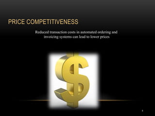 PRICE COMPETITIVENESS
8
Reduced transaction costs in automated ordering and
invoicing systems can lead to lower prices
 