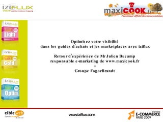www.iziflux.com Optimisez votre visibilité  dans les guides d'achats et les marketplaces avec iziflux Retour d’expérience de Mr Julien Ducamp  responsable e-marketing de www.maxicook.fr  –  Groupe FagorBrandt   