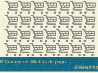E-Commerce: Medios de pago!
@alelembo
 
