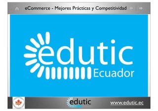 www.edutic.ec
eCommerce - Mejores Prácticas y Competitividad
 