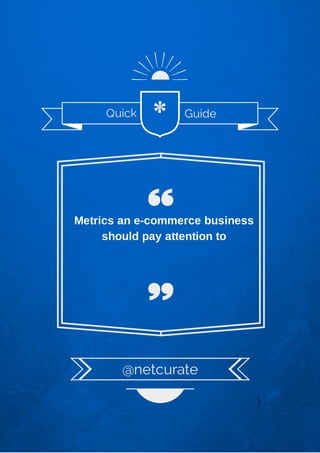 Quick

*

Guide

Metrics an e-commerce business
should pay attention to

@netcurate

 