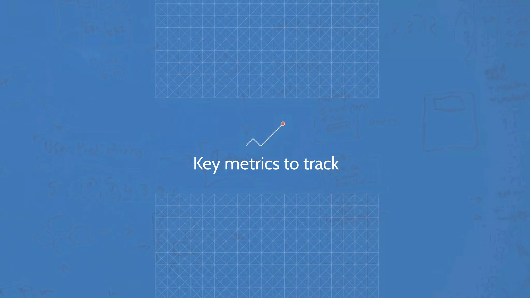 Key metrics to track
 