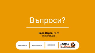Въпроси?
www.rocket.bg 0884254283
yavor@rocket.bg
Явор Сяров, CEO
Rocket Studio
 