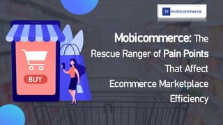 Mobicommerce: The
Rescue Ranger of Pain Points
That Affect
Ecommerce Marketplace
Efficiency
 