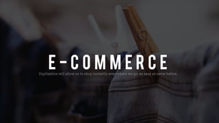 E - c o m m e R c eDigitization will allow us to shop instantly everywhere we go, as easy as never before.
 
