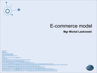 E-commerce model
     Mgr Michał Laskowski
 