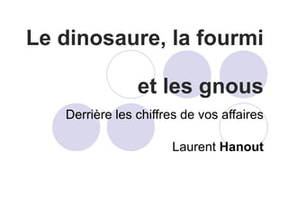 Le dinosaure, la fourmi  et les gnous Derrière les chiffres de vos affaires Laurent  Hanout 
