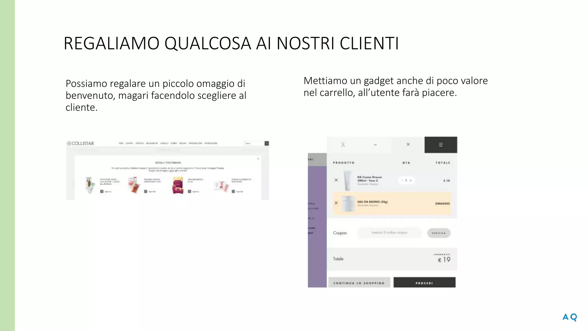 REGALIAMO QUALCOSA AI NOSTRI CLIENTI
Possiamo regalare un piccolo omaggio di
benvenuto, magari facendolo scegliere al
cliente.
Mettiamo un gadget anche di poco valore
nel carrello, all’utente farà piacere.
 