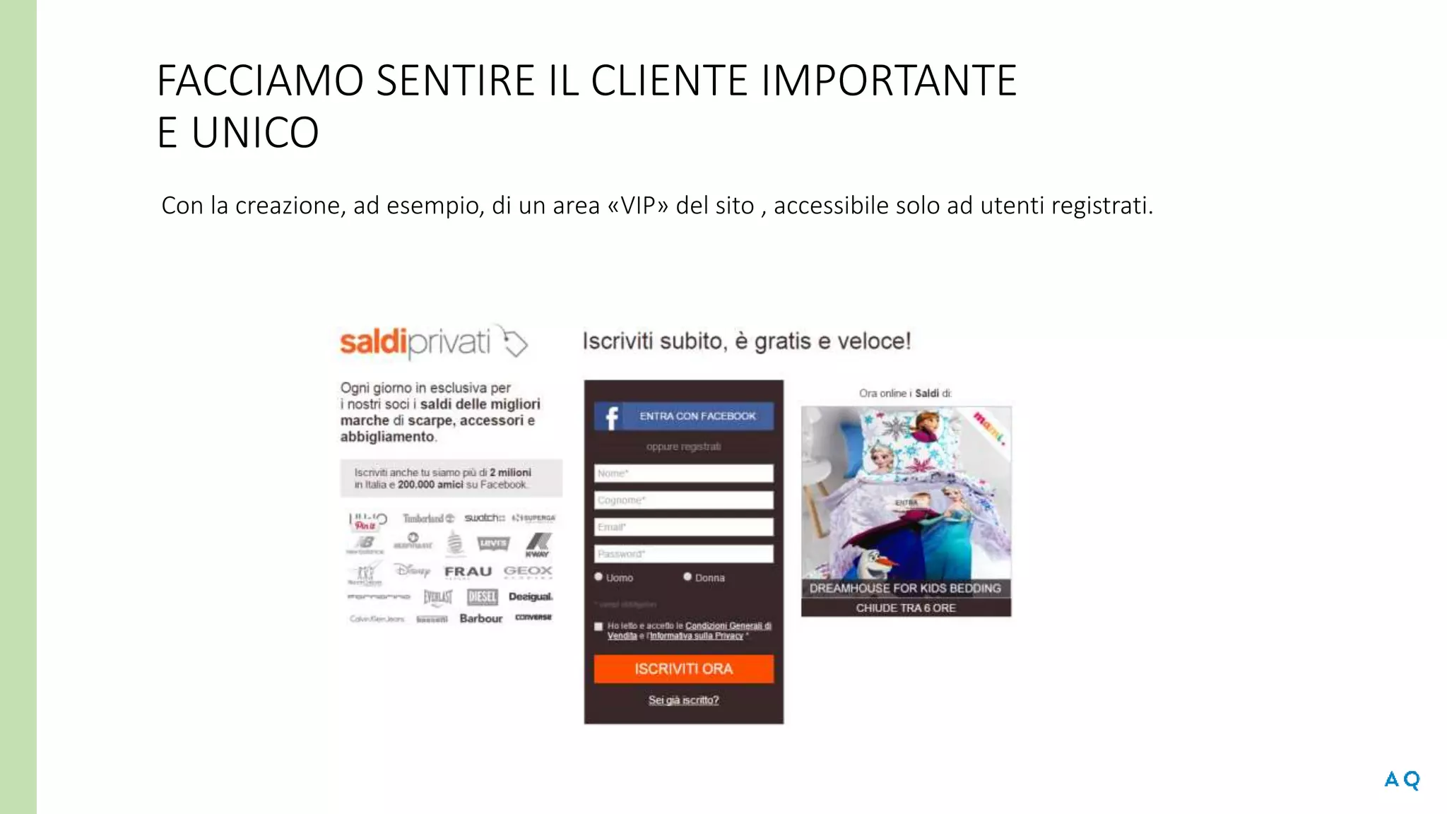 FACCIAMO SENTIRE IL CLIENTE IMPORTANTE
E UNICO
Con la creazione, ad esempio, di un area «VIP» del sito , accessibile solo ad utenti registrati.
 