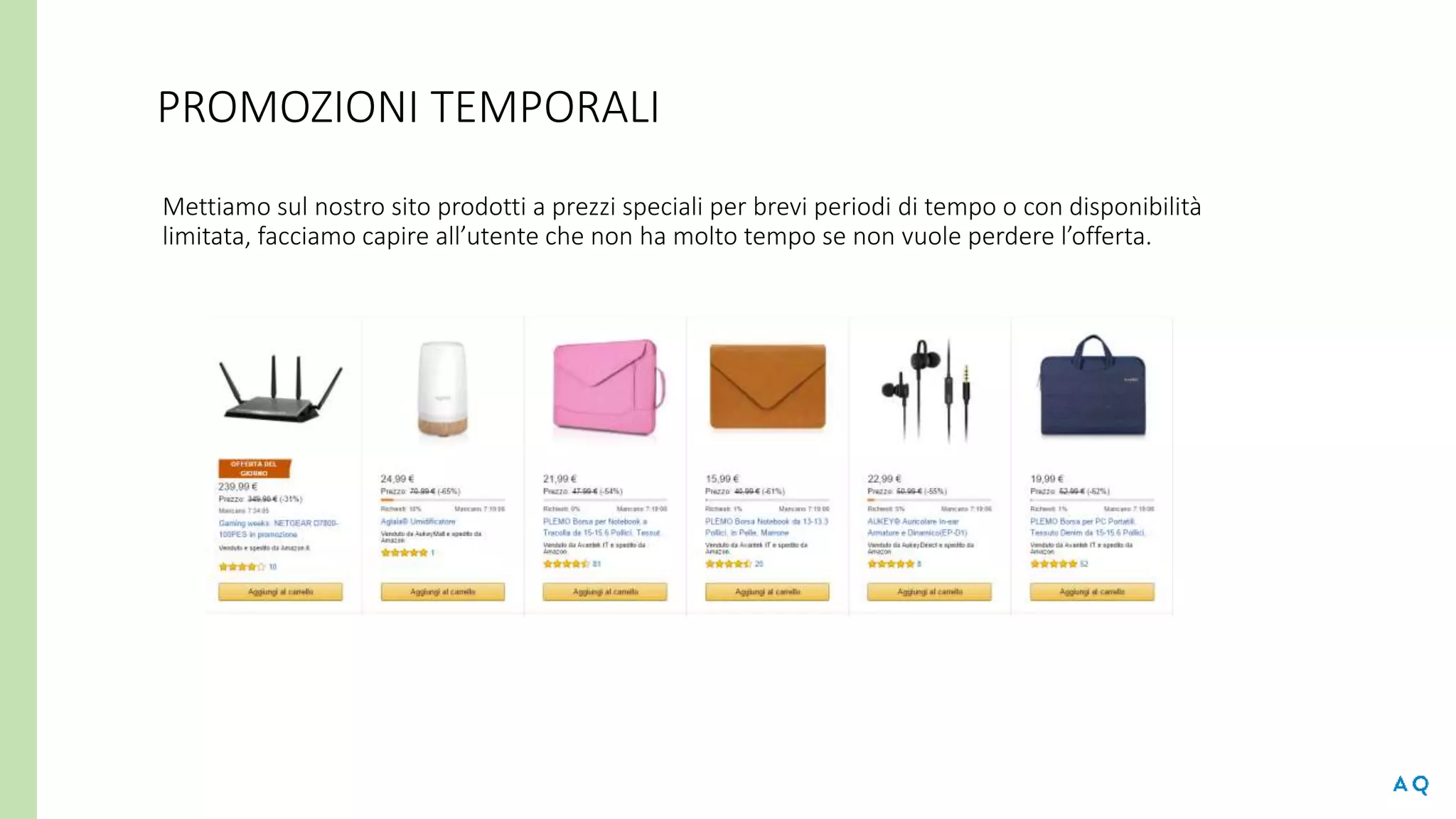 PROMOZIONI TEMPORALI
Mettiamo sul nostro sito prodotti a prezzi speciali per brevi periodi di tempo o con disponibilità
limitata, facciamo capire all’utente che non ha molto tempo se non vuole perdere l’offerta.
 
