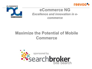 sponsored by
Site Search
Maximize the Potential of Mobile
Commerce
eCommerce NG
Excellence and innovation in e-
commerce
 