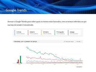 Google Trends
Acessar o Google Trends para saber quais os termos mais buscados, com os termos referidos ao que
sua loja irá vender é encontrado.
 
