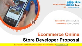 Ecommerce Online
Store Developer Proposal
Project Proposal – (Proposal _ Name)
Client – (Client _Name)
Delivered On – (Submission _ Date)
Submitted By – (User _Assigned)
 
