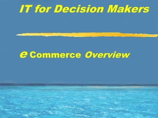 IT for Decision Makers



e Commerce Overview
 