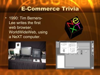 E-Commerce Trivia
• 1990: Tim Berners-
  Lee writes the first
  web browser,
  WorldWideWeb, using
  a NeXT computer.
 