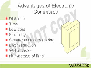 Advantages of Electronic
          Commerce
Distance
Time
Low cost
Flexibility
Greater access to market
Error reduction
Wider choice
No wastage of time
 