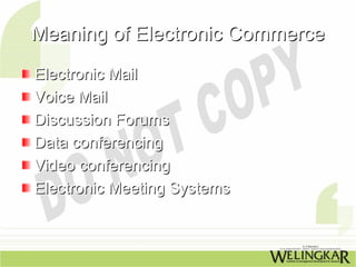 Meaning of Electronic Commerce
Electronic Mail
Voice Mail
Discussion Forums
Data conferencing
Video conferencing
Electronic Meeting Systems
 