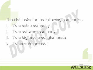 The Net looks for the following companies
i. To a cable company
ii. To a software company
iii. To a big media conglomerate
iv. To an entrepreneur
 