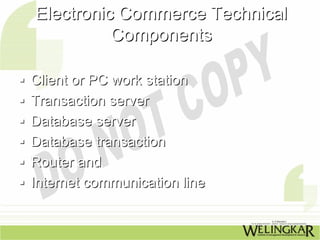Electronic Commerce Technical
          Components

Client or PC work station
Transaction server
Database server
Database transaction
Router and
Internet communication line
 