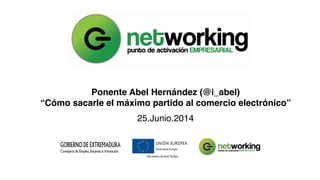 25.Junio.2014
Ponente Abel Hernández (@i_abel)
“Cómo sacarle el máximo partido al comercio electrónico”
 
