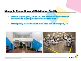 Memphis Production and Distribution Facility World’s largest (140,000 sq. ft.) and most automated facility dedicated to digital production and distribution Strategically located next to the FedEx hub in Memphis, TN 