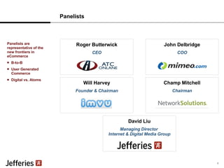 Panelists Will Harvey Founder & Chairman David Liu Managing Director  Internet & Digital Media Group Roger Butterwick CEO John Delbridge COO Champ Mitchell Chairman 1 Panelists are representative of the new frontiers in eCommerce B-to-B User Generated Commerce Digital vs. Atoms 