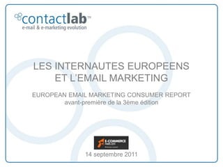 LES INTERNAUTES EUROPEENS
    ET L’EMAIL MARKETING
EUROPEAN EMAIL MARKETING CONSUMER REPORT
        avant-première de la 3ème édition




             14 septembre 2011
 
