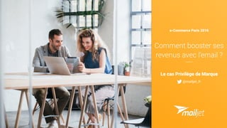 e-Commerce Paris 2016
Comment booster ses
revenus avec l'email ?
Le cas Privilège de Marque
@mailjet_fr
 