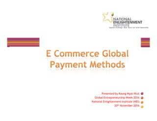 Presented by Kaung Myat Htut
Global Entrepreneurship Week 2016
National Enlightenment Institute (NEI)
20th November 2016