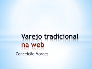 Conceição Moraes
Varejo tradicional
na web
 